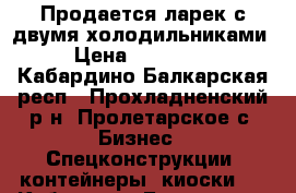 Продается ларек с двумя холодильниками › Цена ­ 210 000 - Кабардино-Балкарская респ., Прохладненский р-н, Пролетарское с. Бизнес » Спецконструкции, контейнеры, киоски   . Кабардино-Балкарская респ.